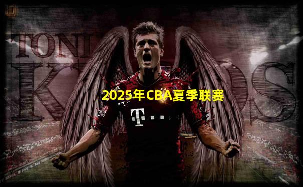 2025年CBA夏季联赛