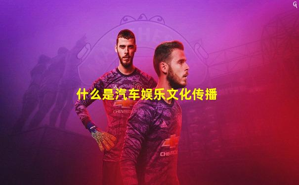 什么是汽车娱乐文化传播