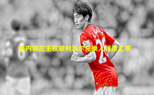 委内瑞拉主权玻利瓦尔兑换人民币汇率