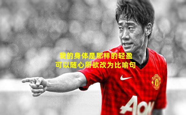 我的身体是那样的轻盈可以随心所欲改为比喻句