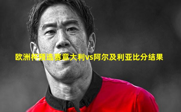 欧洲杯预选赛意大利vs阿尔及利亚比分结果