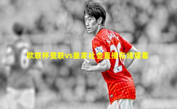 欧联杯曼联vs皇家社会直播在线观看