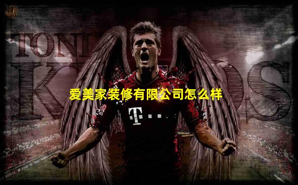 爱美家装修有限公司怎么样
