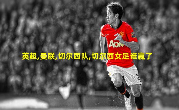 英超,曼联,切尔西队,切尔西女足谁赢了