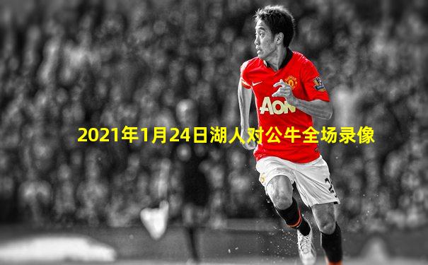 2021年1月24日湖人对公牛全场录像