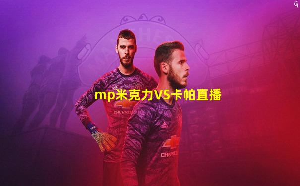 mp米克力VS卡帕直播