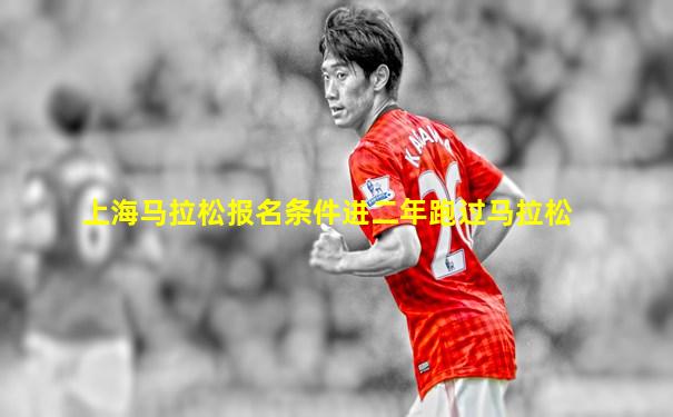 上海马拉松报名条件进二年跑过马拉松