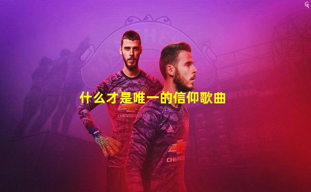 什么才是唯一的信仰歌曲