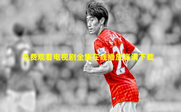 免费观看电视剧全集在线播放高清下载