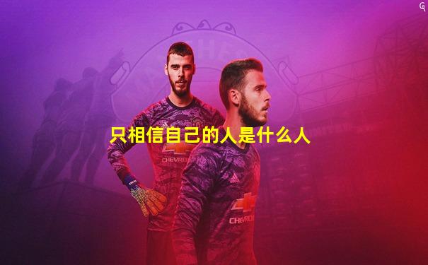 只相信自己的人是什么人