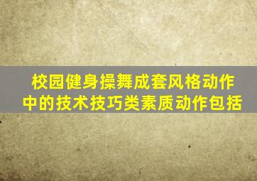 校园健身操舞成套风格动作中的技术技巧类素质动作包括