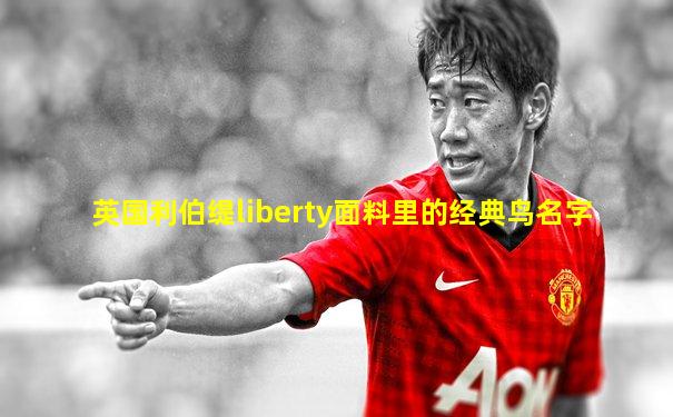 英国利伯缇liberty面料里的经典鸟名字