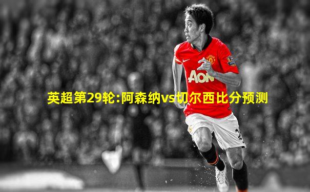英超第29轮:阿森纳vs切尔西比分预测